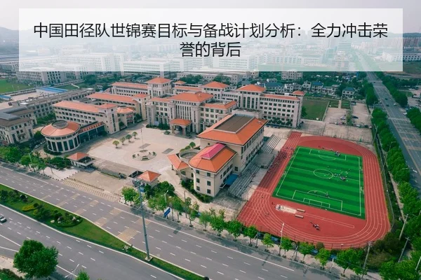 中国田径队世锦赛目标与备战计划分析：全力冲击荣誉的背后
